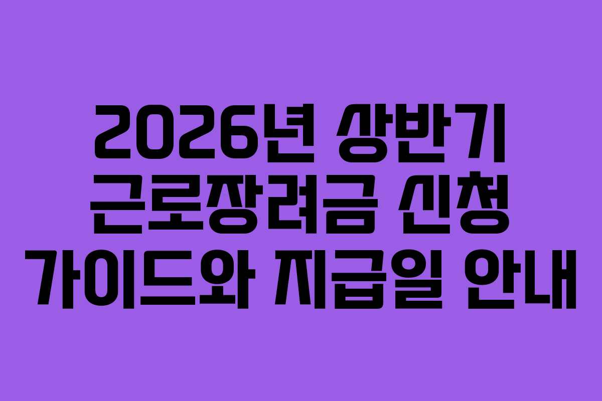 2026년 상반기 근로장려금 신청 가이드와 지급일 안내 2026년 상반기 근로장려금 신청 가이드와 지급일 안내