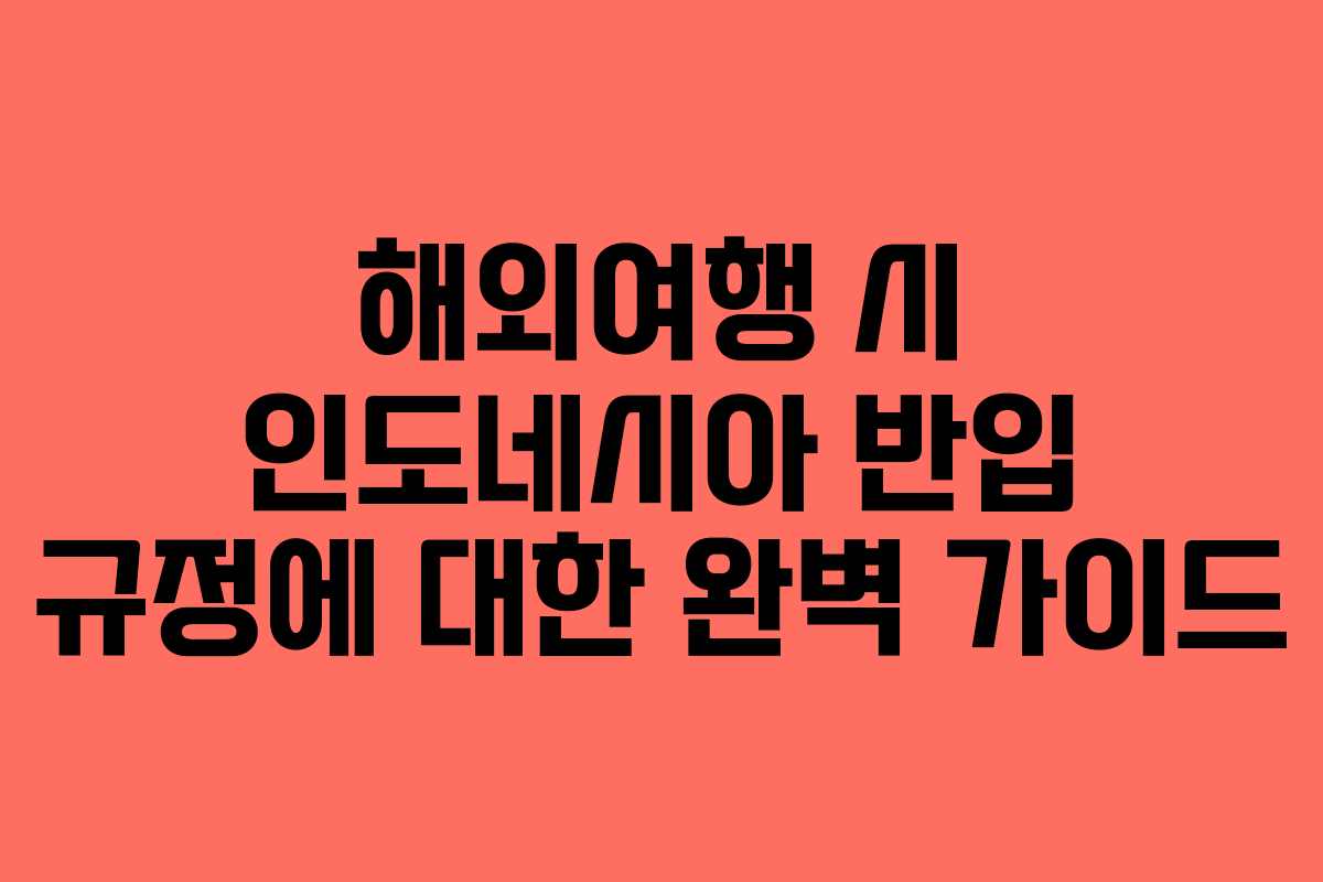 해외여행 시 인도네시아 반입 규정에 대한 완벽 가이드 해외여행 시 인도네시아 반입 규정에 대한 완벽 가이드