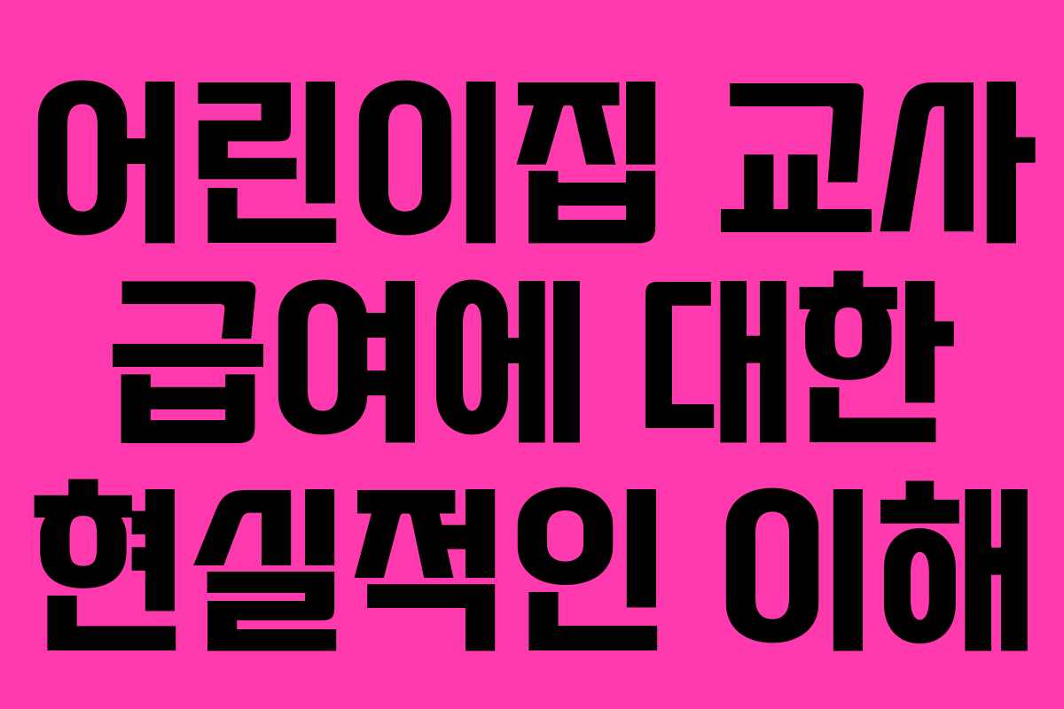 어린이집 교사 급여에 대한 현실적인 이해 어린이집 교사 급여에 대한 현실적인 이해