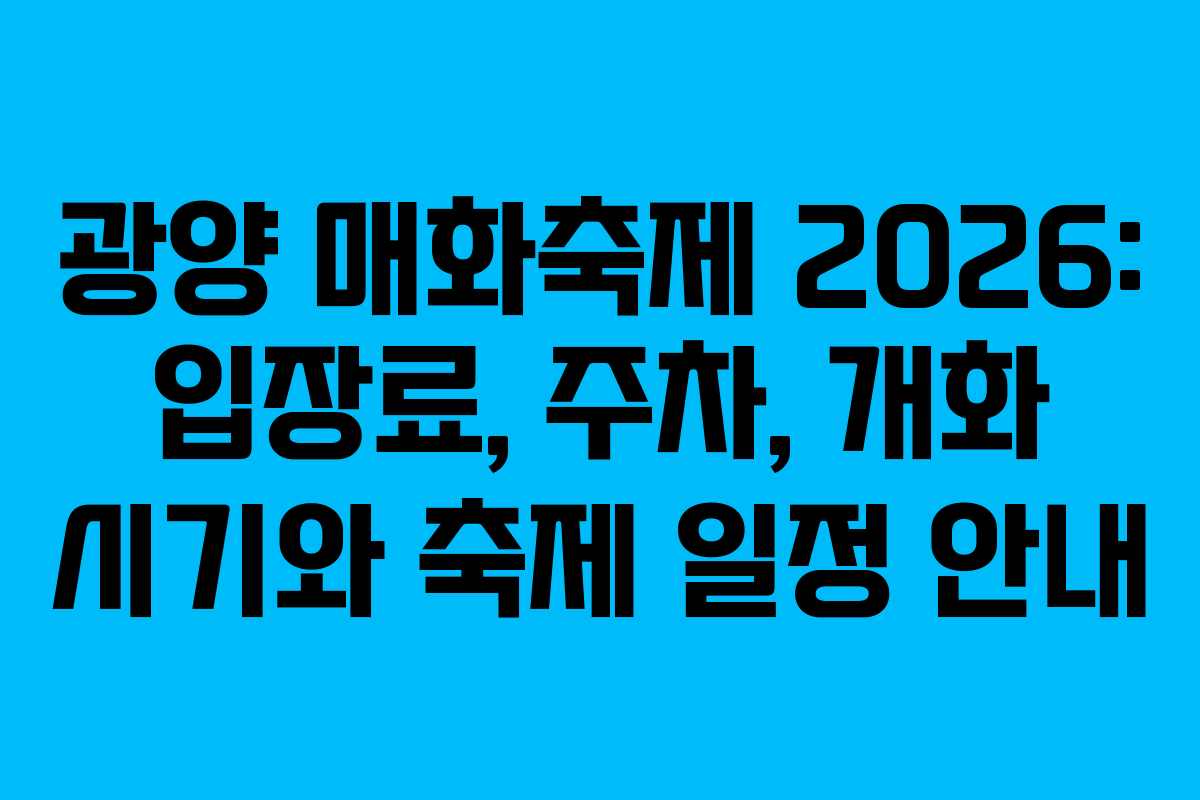 광양 매화축제 2026: 입장료, 주차, 개화 시기와 축제 일정 안내 광양 매화축제 2026: 입장료, 주차, 개화 시기와 축제 일정 안내