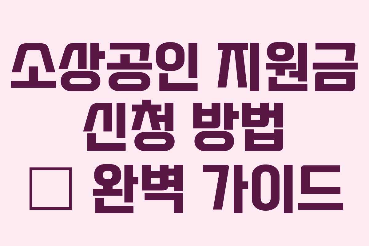 소상공인 지원금 신청 방법 – 완벽 가이드 소상공인 지원금 신청 방법 – 완벽 가이드