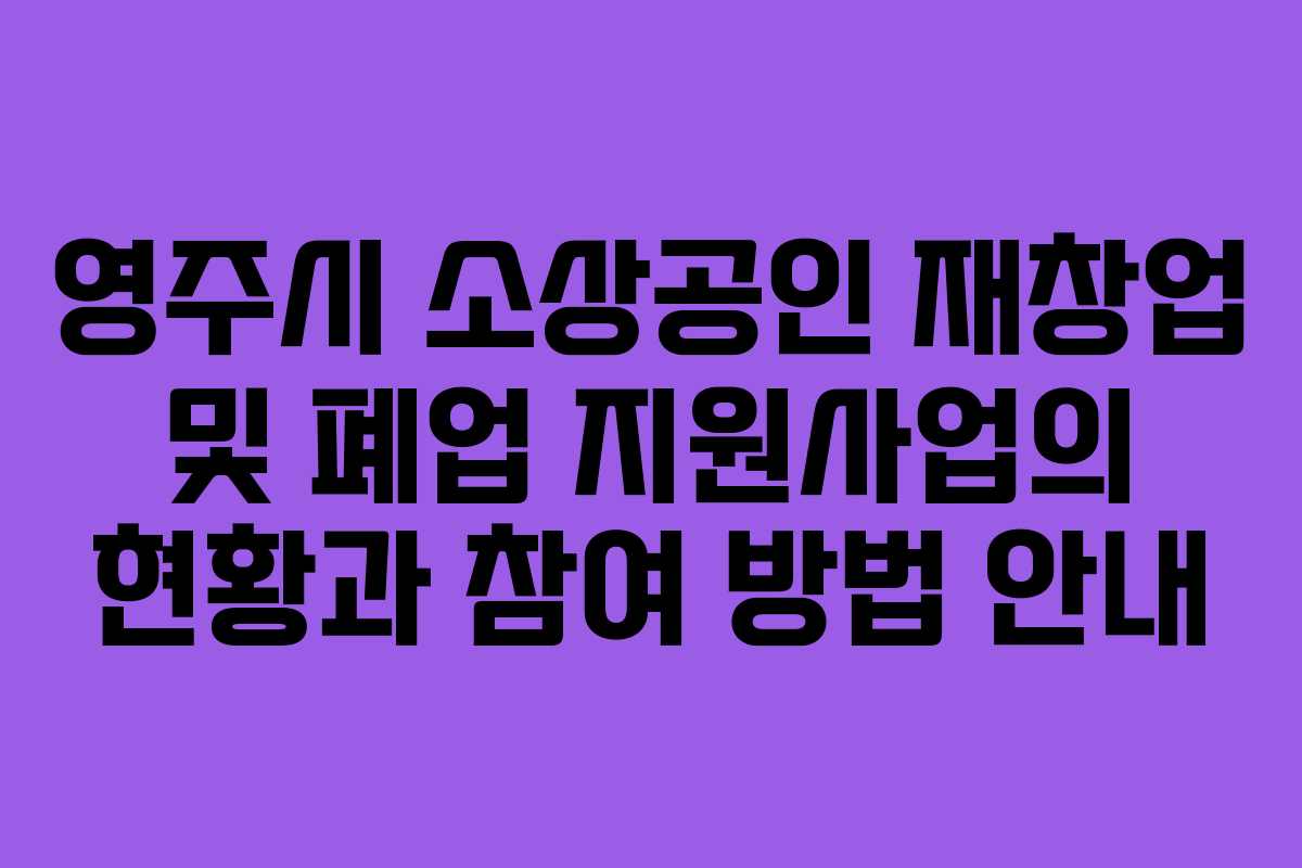 영주시 소상공인 재창업 및 폐업 지원사업의 현황과 참여 방법 안내