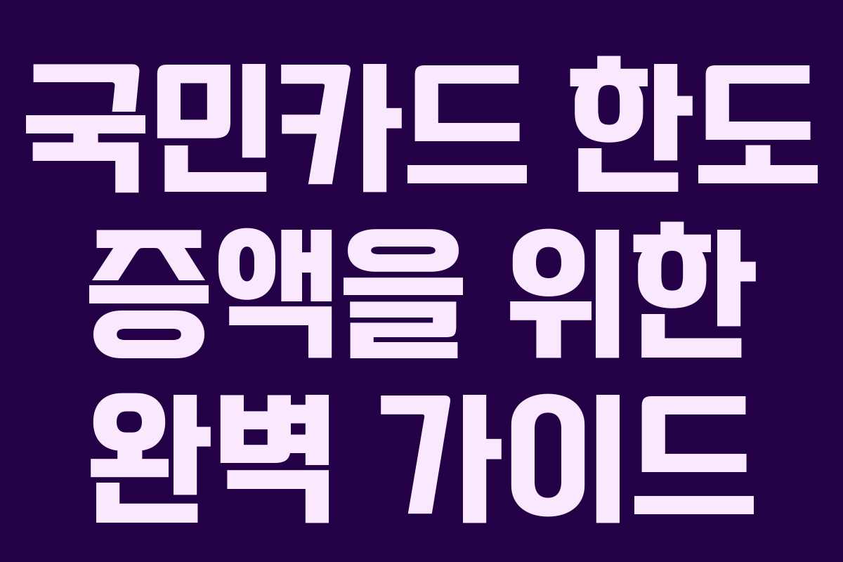 국민카드 한도 증액을 위한 완벽 가이드