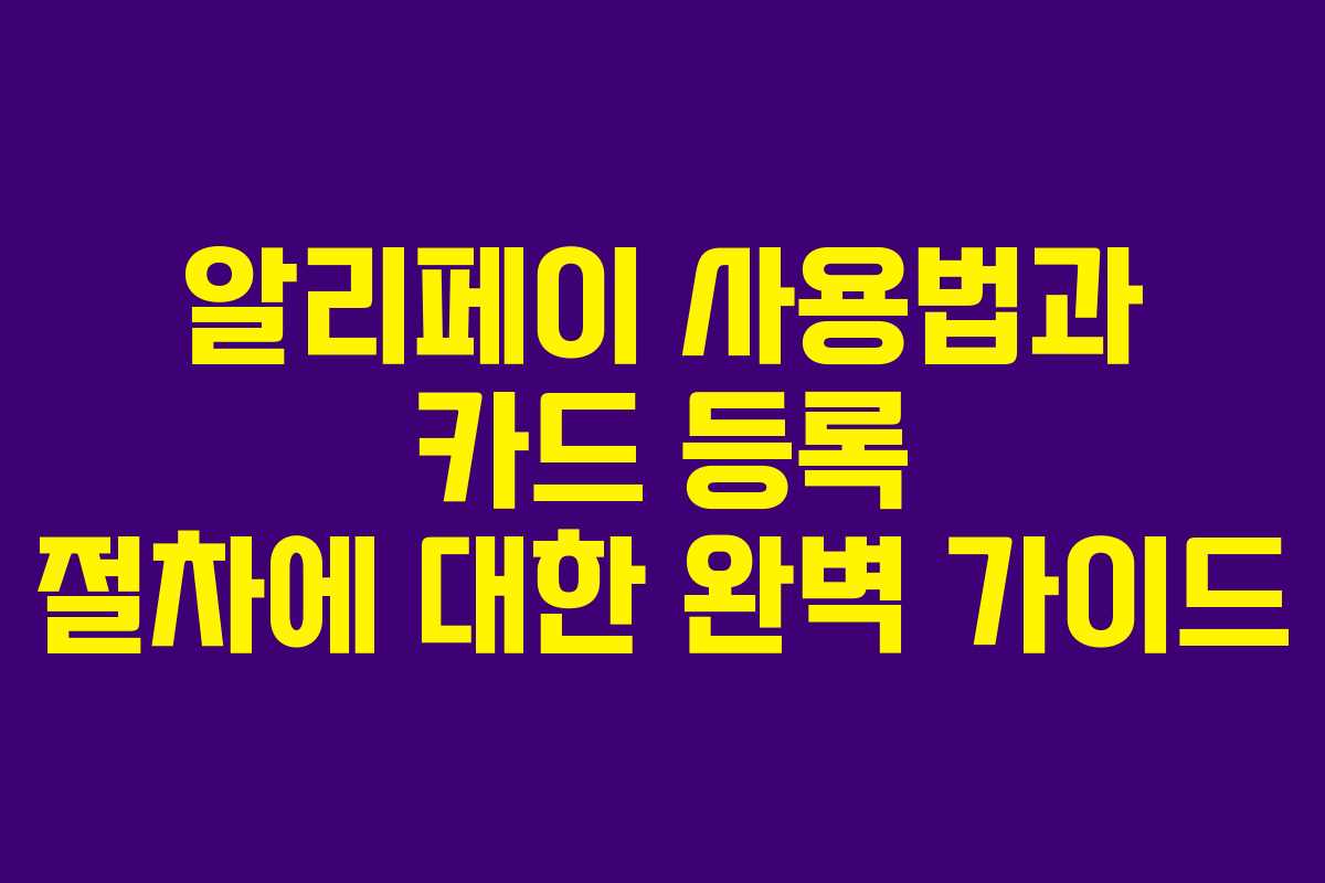 알리페이 사용법과 카드 등록 절차에 대한 완벽 가이드 알리페이 사용법과 카드 등록 절차에 대한 완벽 가이드