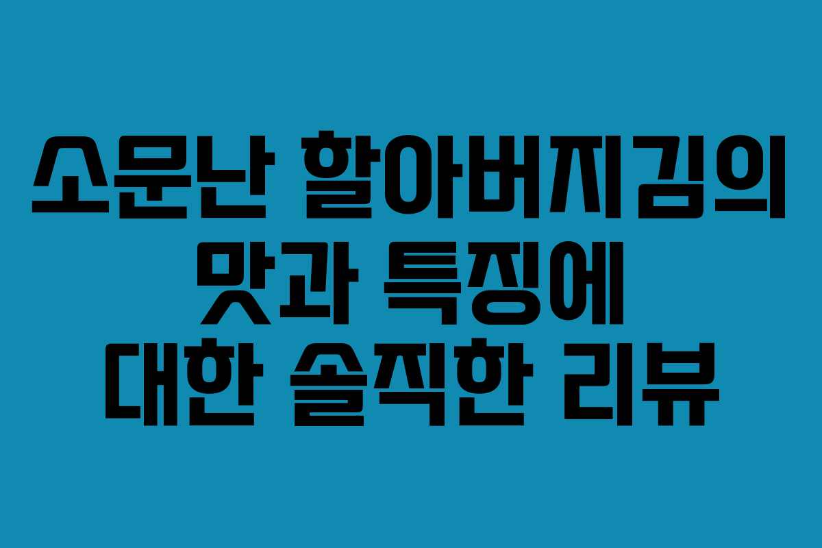 소문난 할아버지김의 맛과 특징에 대한 솔직한 리뷰 소문난 할아버지김의 맛과 특징에 대한 솔직한 리뷰