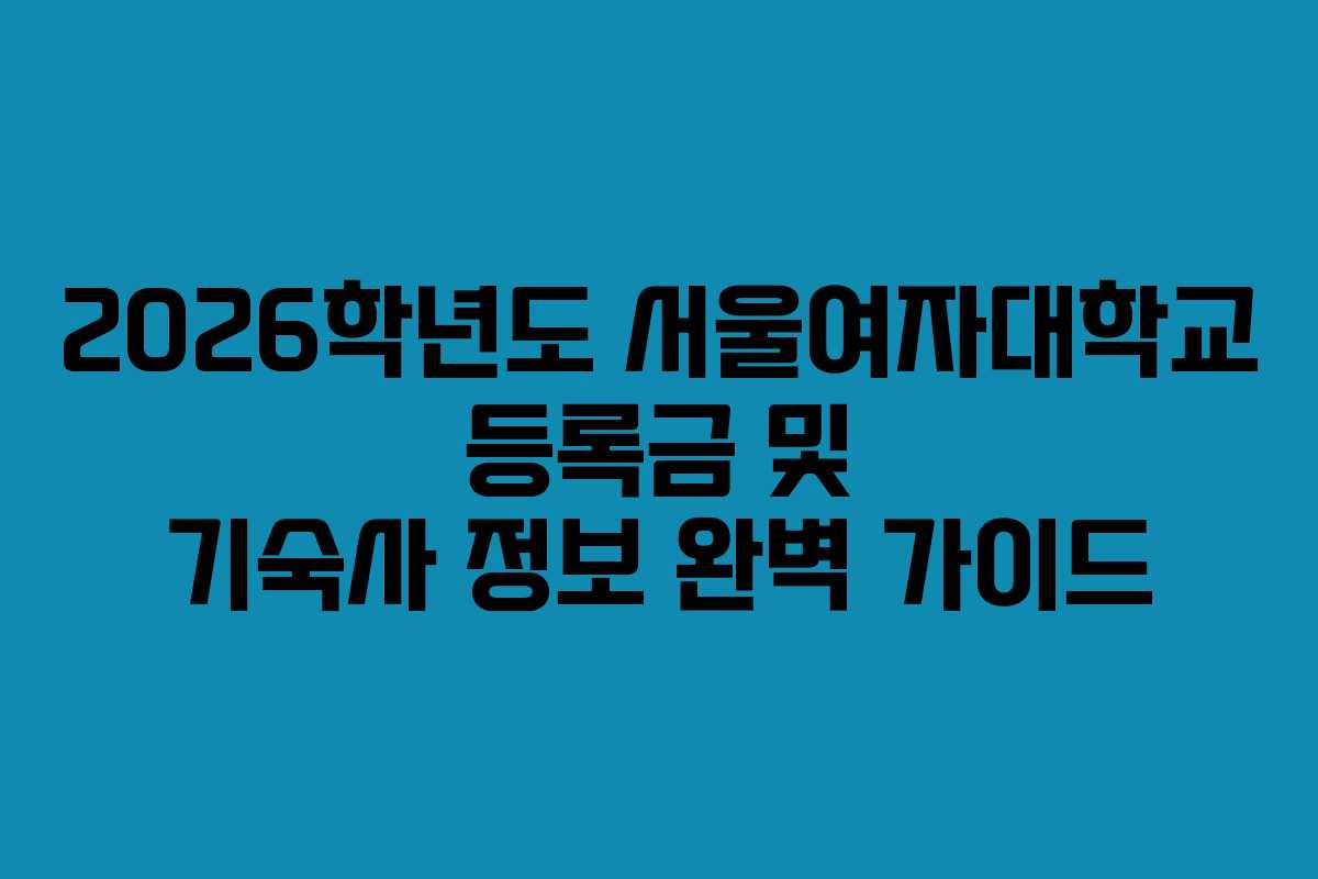 2026학년도 서울여자대학교 등록금 및 기숙사 정보 완벽 가이드 2026학년도 서울여자대학교 등록금 및 기숙사 정보 완벽 가이드