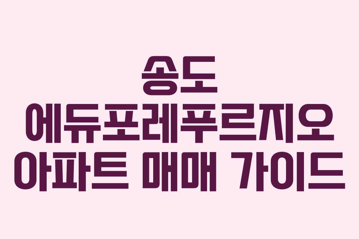 송도 에듀포레푸르지오 아파트 매매 가이드 송도 에듀포레푸르지오 아파트 매매 가이드