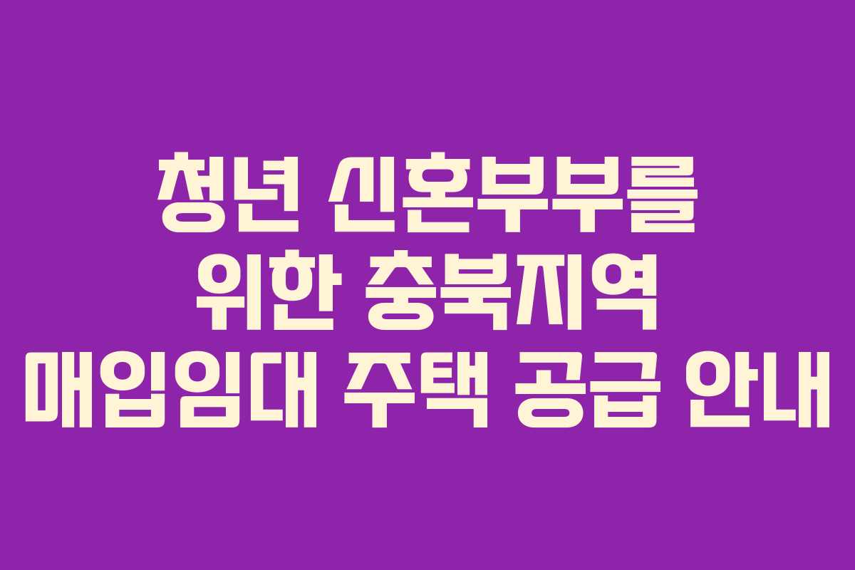 청년 신혼부부를 위한 충북지역 매입임대 주택 공급 안내