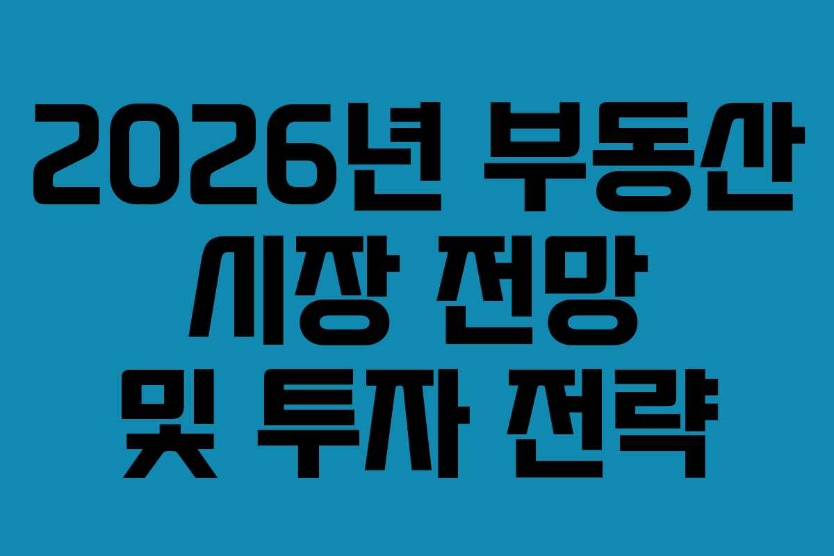 2026년 부동산 시장 전망 및 투자 전략 2026년 부동산 시장 전망 및 투자 전략