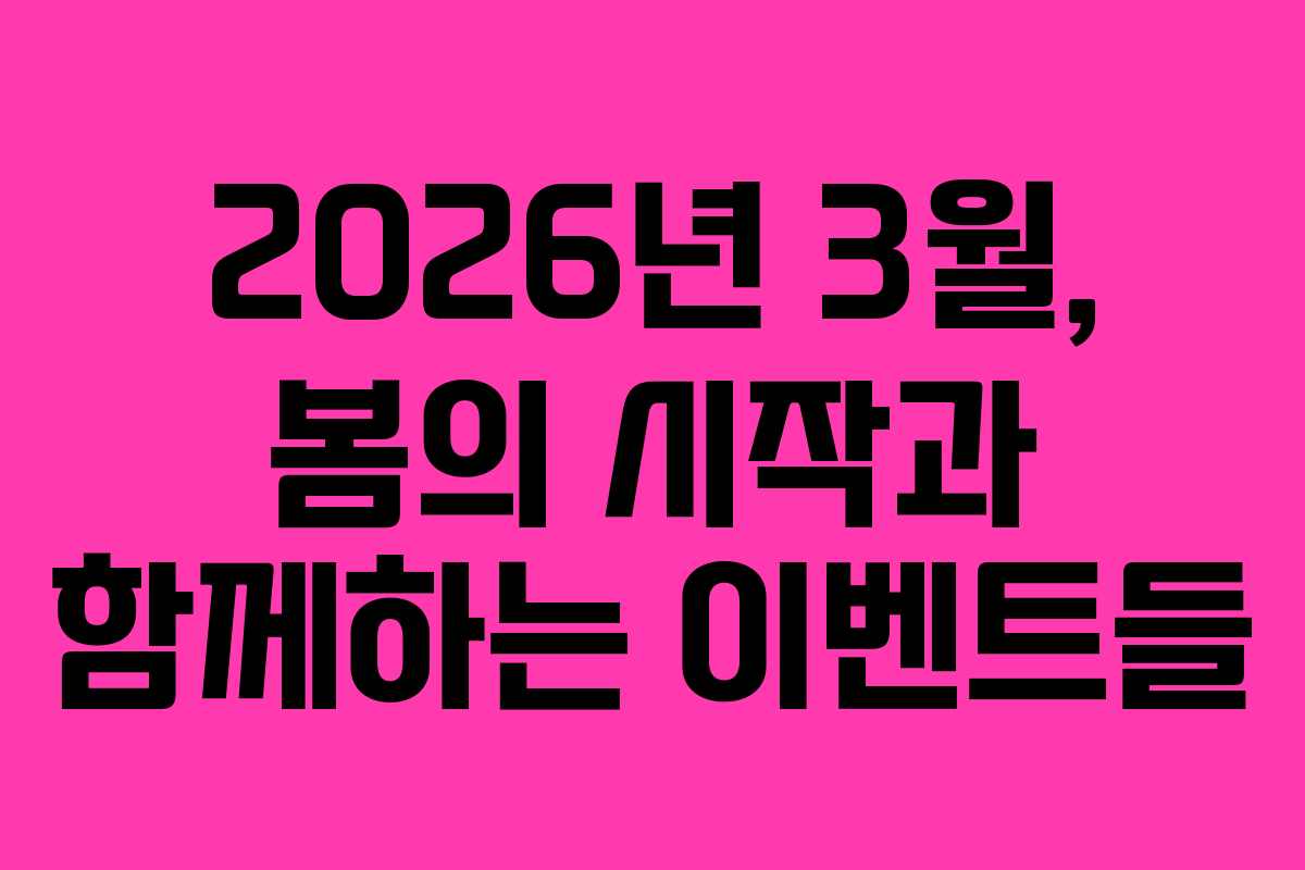 2026년 3월, 봄의 시작과 함께하는 이벤트들 2026년 3월, 봄의 시작과 함께하는 이벤트들