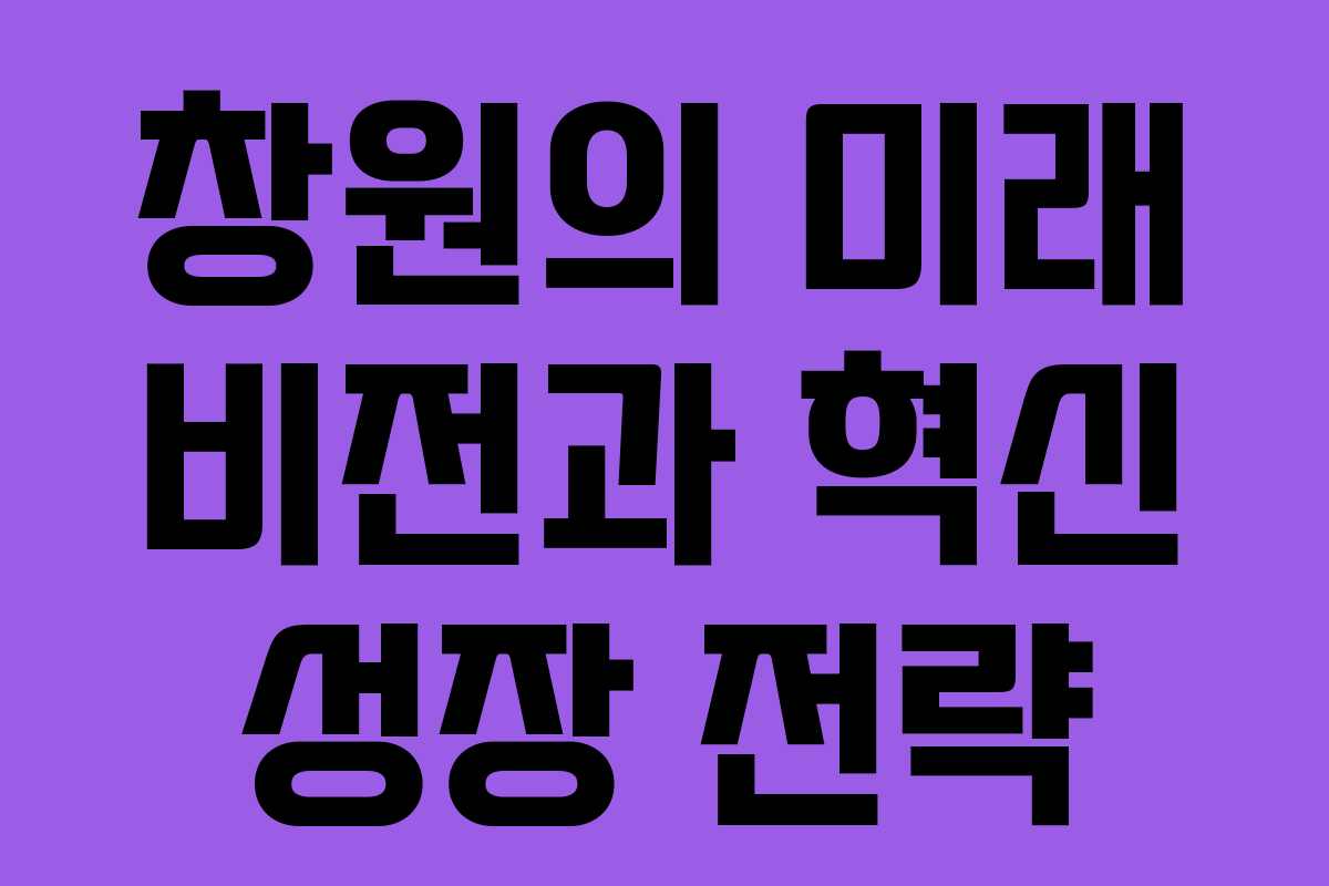 창원의 미래 비전과 혁신 성장 전략