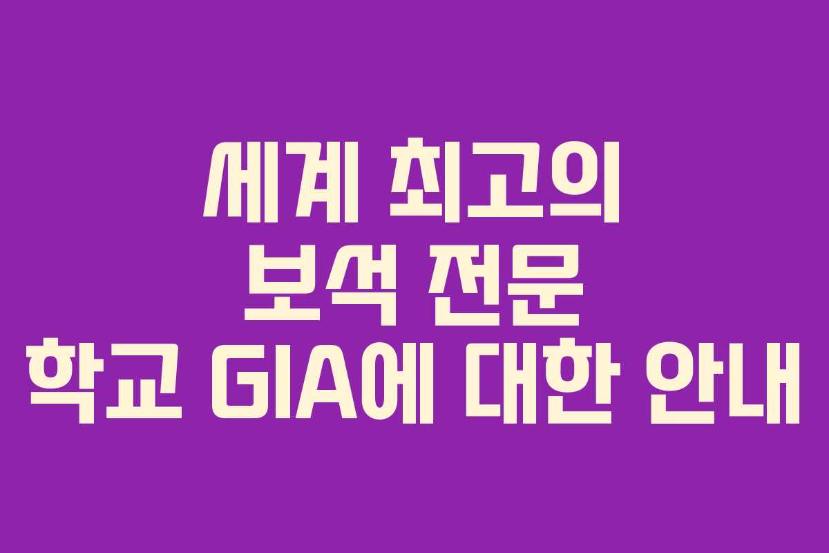 세계 최고의 보석 전문 학교 GIA에 대한 안내