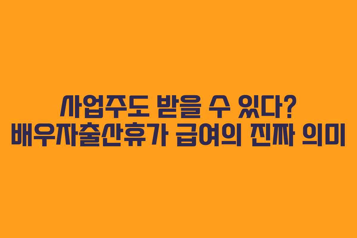 사업주도 받을 수 있다? 배우자출산휴가 급여의 진짜 의미