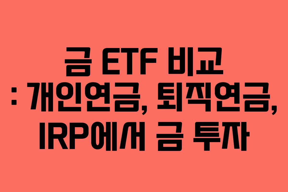 금 ETF 비교 : 개인연금, 퇴직연금, IRP에서 금 투자 금 ETF 비교 : 개인연금, 퇴직연금, IRP에서 금 투자