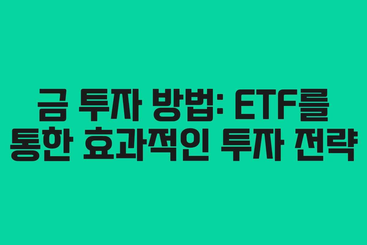 금 투자 방법: ETF를 통한 효과적인 투자 전략