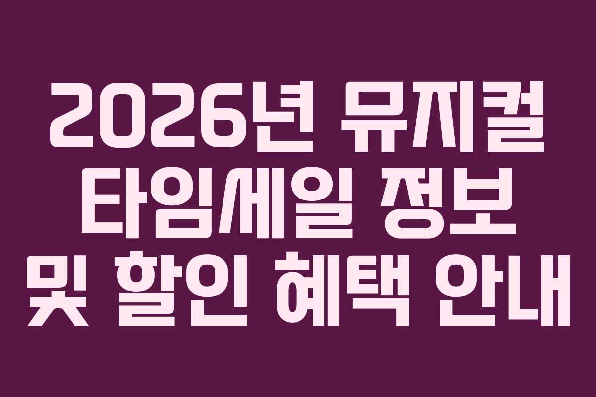 2026년 뮤지컬 타임세일 정보 및 할인 혜택 안내 2026년 뮤지컬 타임세일 정보 및 할인 혜택 안내