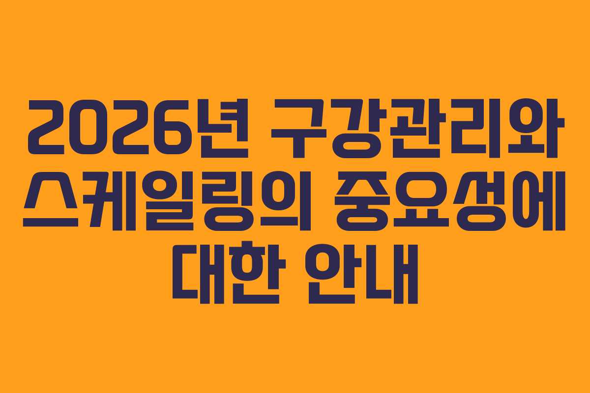 2026년 구강관리와 스케일링의 중요성에 대한 안내