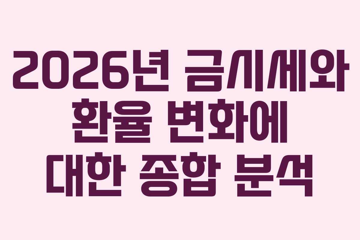 2026년 금시세와 환율 변화에 대한 종합 분석 2026년 금시세와 환율 변화에 대한 종합 분석