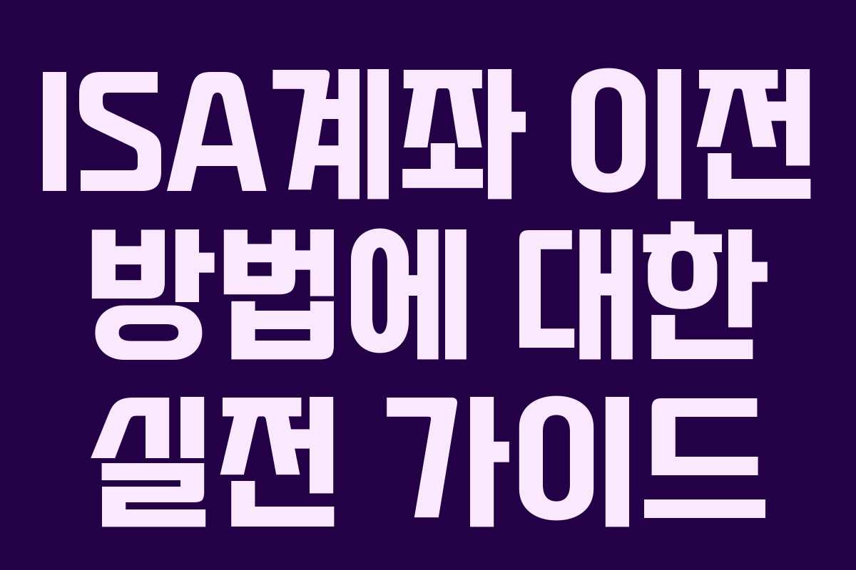 ISA계좌 이전 방법에 대한 실전 가이드 ISA계좌 이전 방법에 대한 실전 가이드