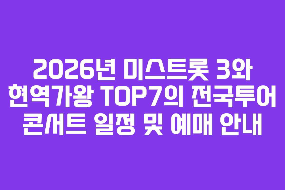 2026년 미스트롯 3와 현역가왕 TOP7의 전국투어 콘서트 일정 및 예매 안내