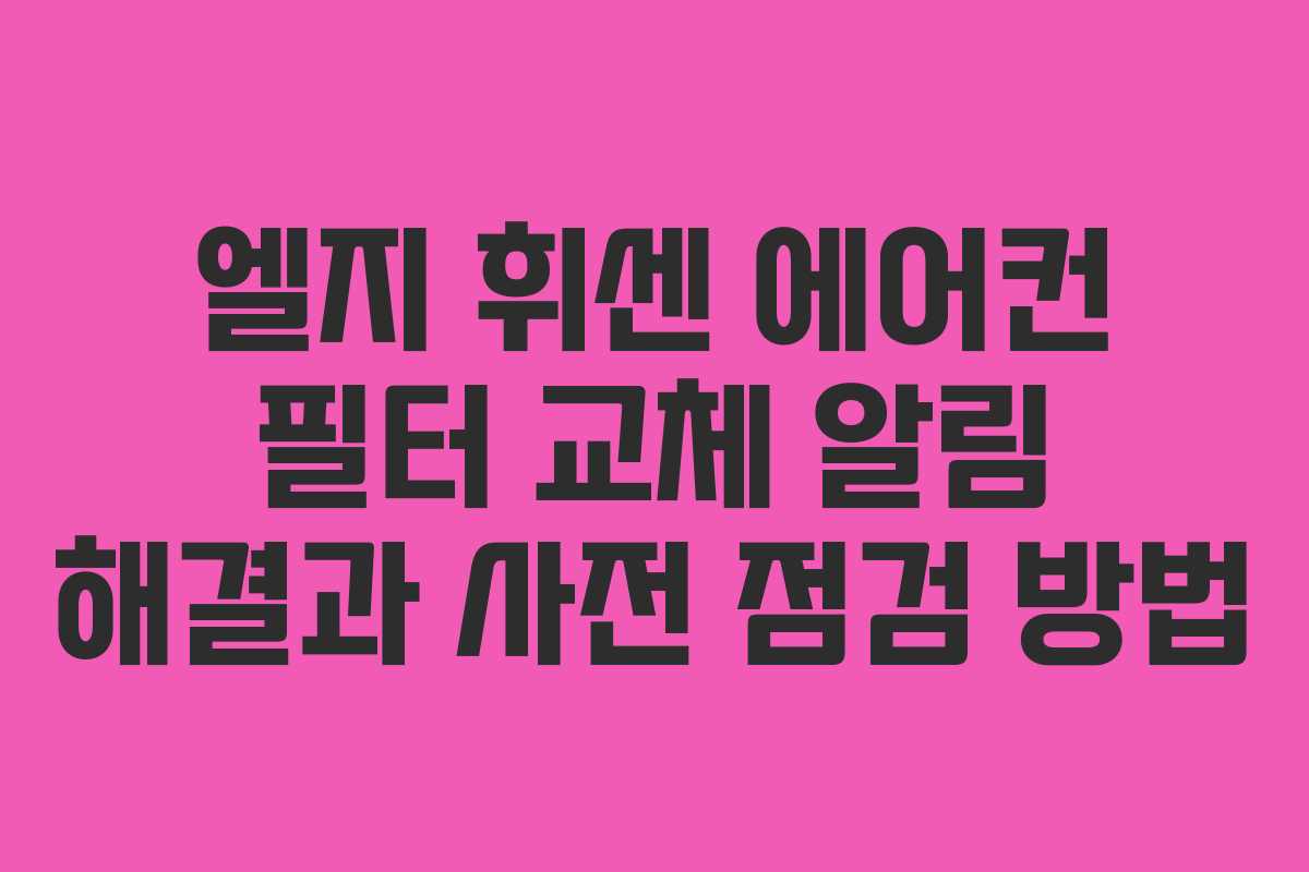엘지 휘센 에어컨 필터 교체 알림 해결과 사전 점검 방법