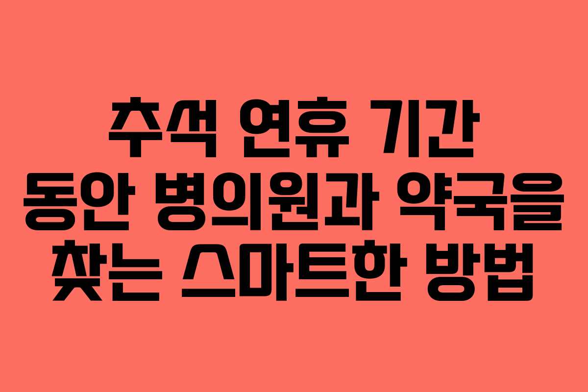 추석 연휴 기간 동안 병의원과 약국을 찾는 스마트한 방법