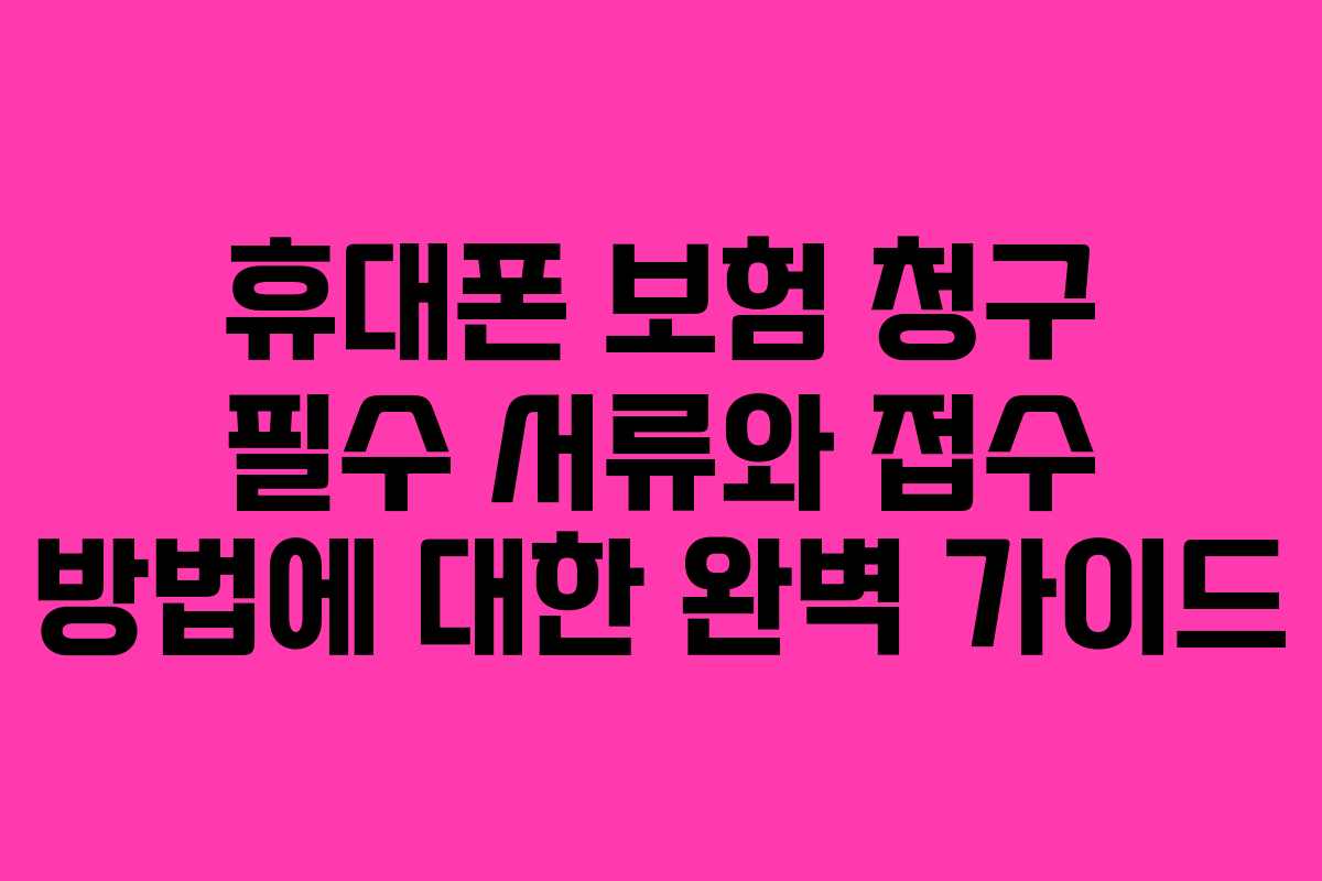 휴대폰 보험 청구 필수 서류와 접수 방법에 대한 완벽 가이드