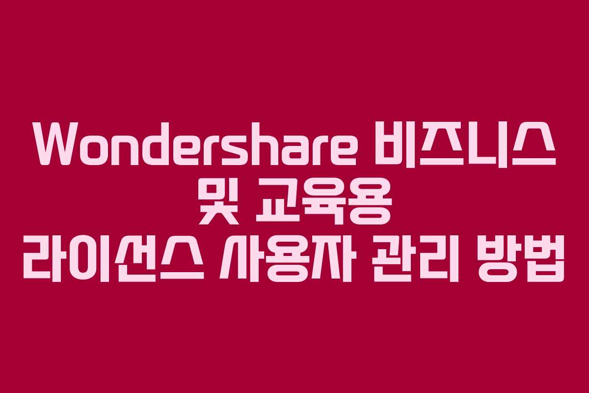 Wondershare 비즈니스 및 교육용 라이선스 사용자 관리 방법