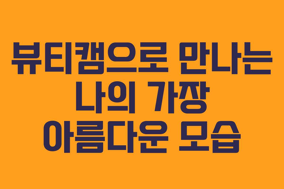 뷰티캠으로 만나는 나의 가장 아름다운 모습