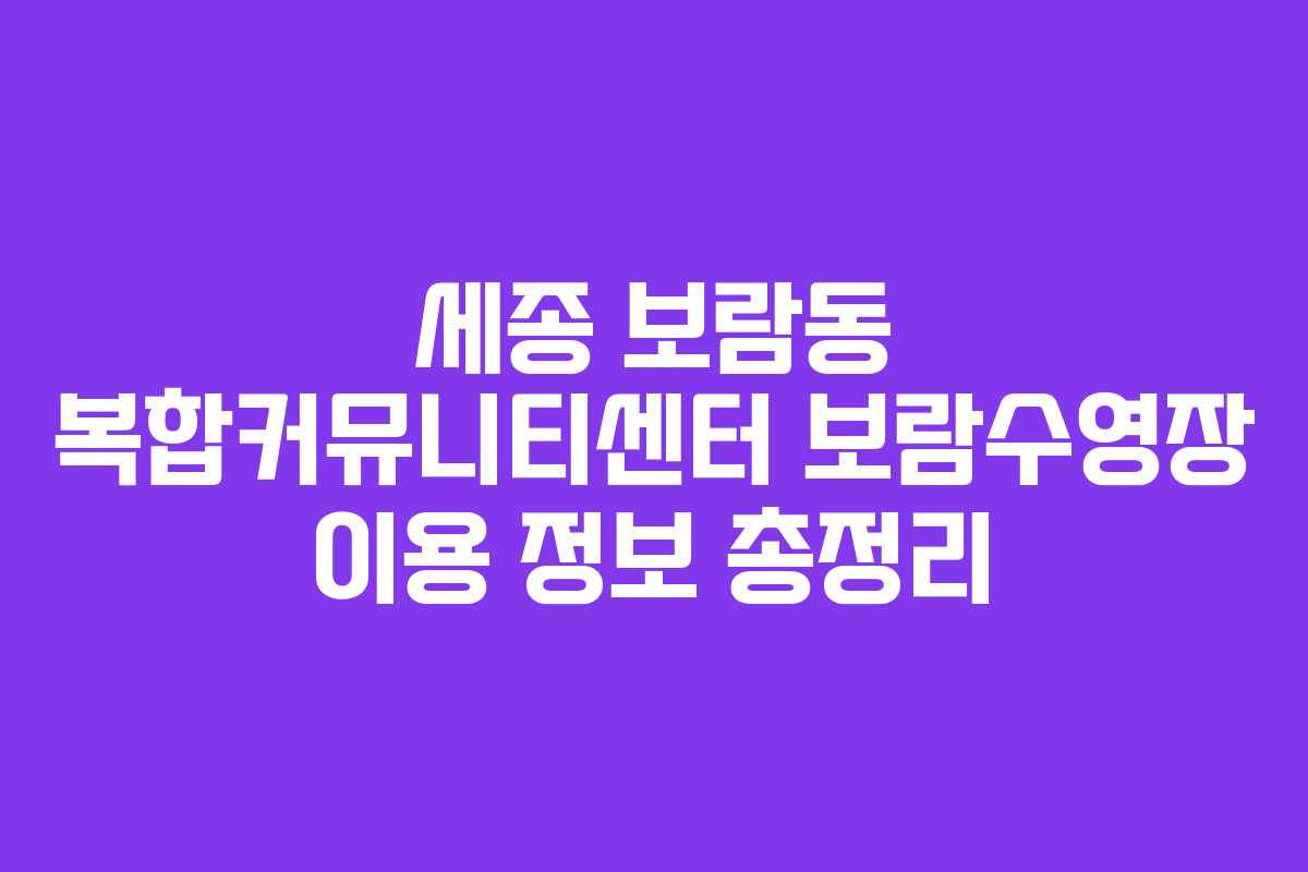 세종 보람동 복합커뮤니티센터 보람수영장 이용 정보 총정리