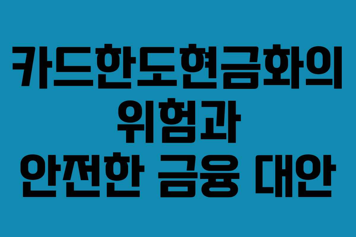 카드한도현금화의 위험과 안전한 금융 대안