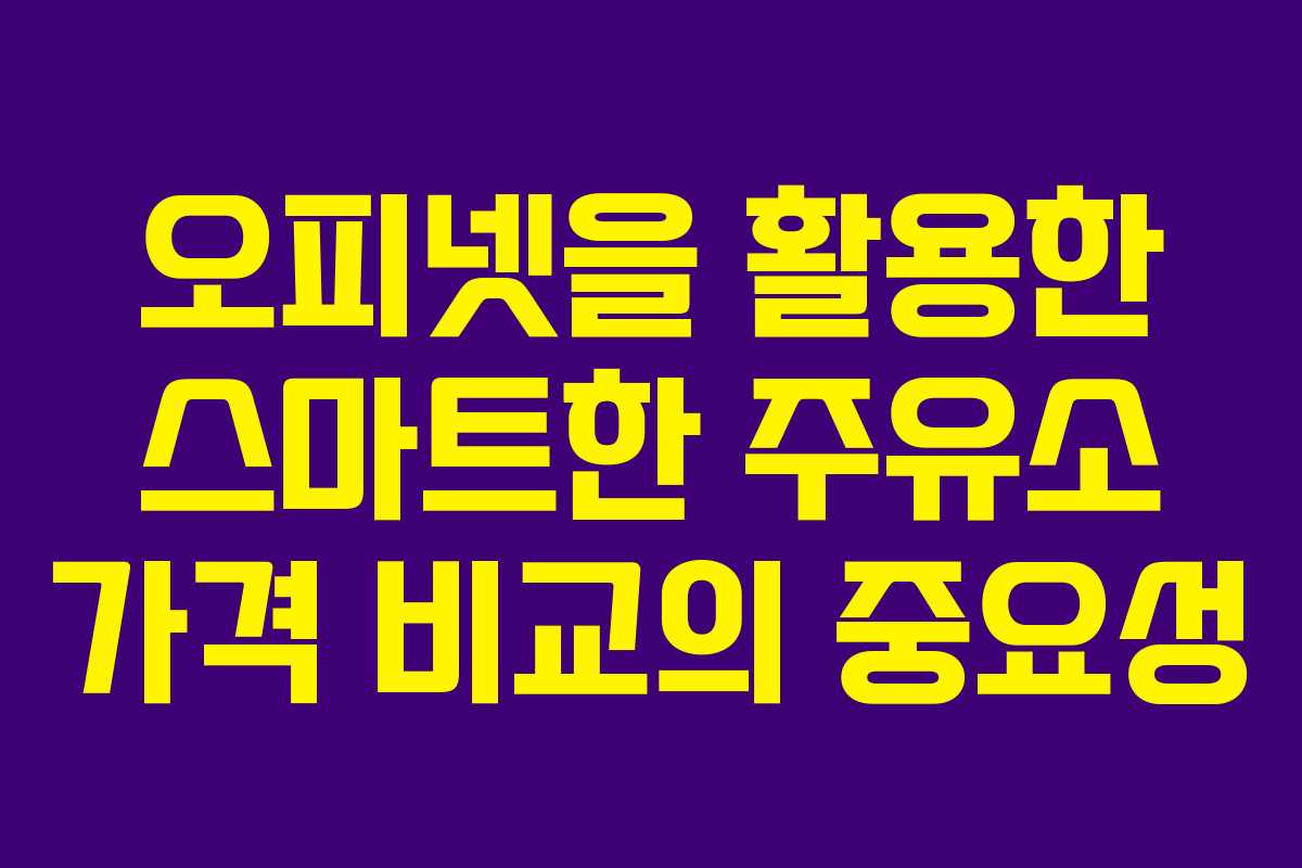 오피넷을 활용한 스마트한 주유소 가격 비교의 중요성