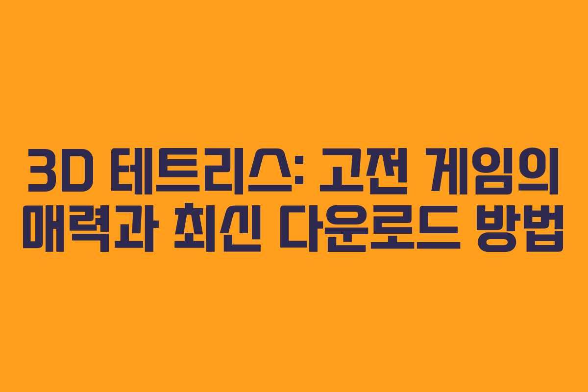 3D 테트리스: 고전 게임의 매력과 최신 다운로드 방법