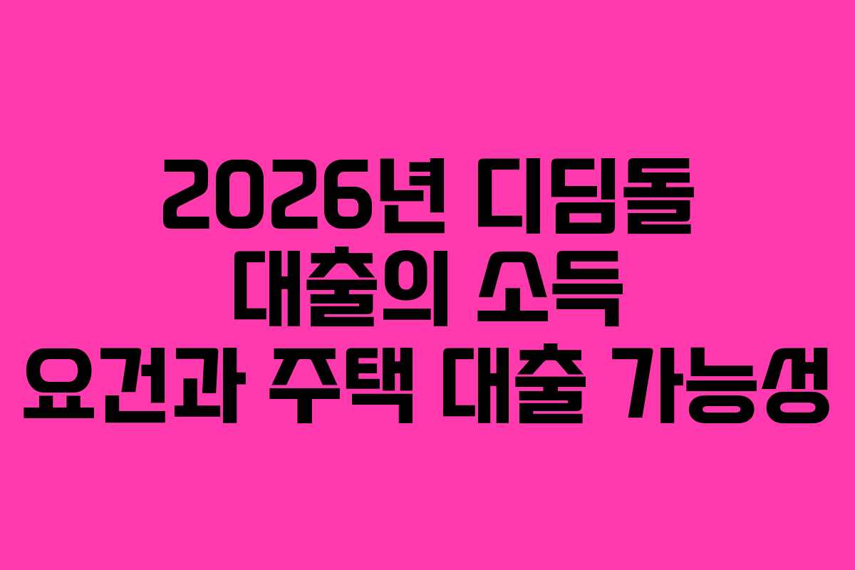 2026년 디딤돌 대출의 소득 요건과 주택 대출 가능성