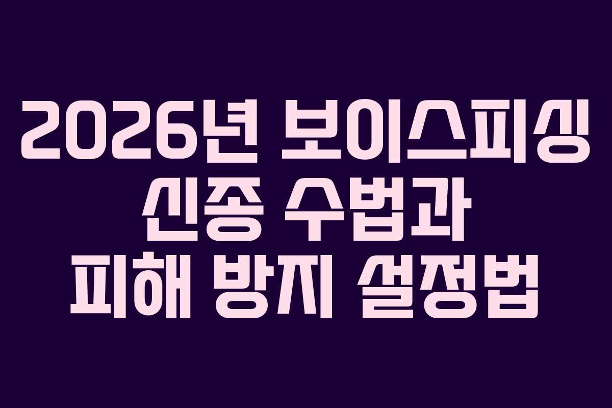 2026년 보이스피싱 신종 수법과 피해 방지 설정법