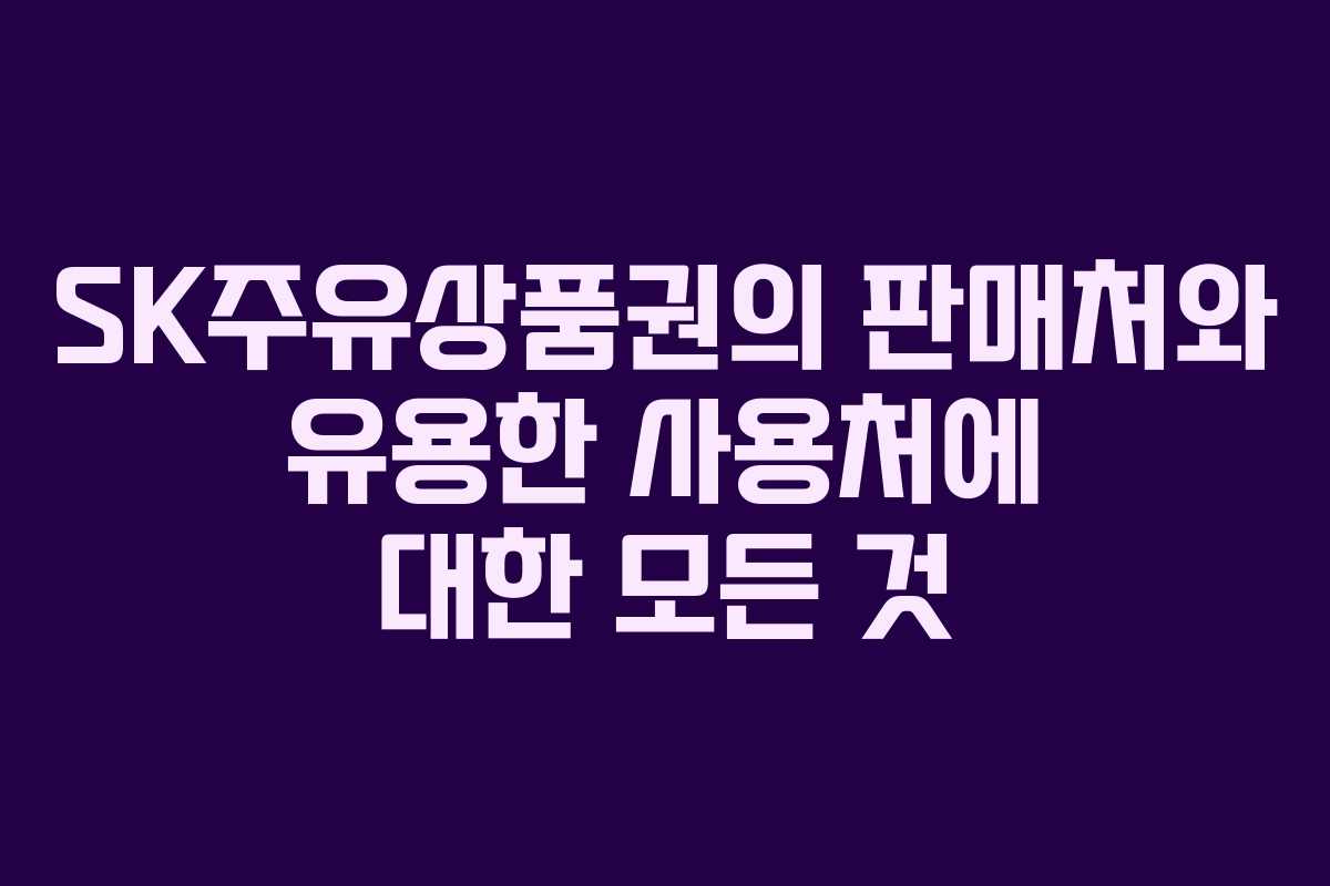 SK주유상품권의 판매처와 유용한 사용처에 대한 모든 것