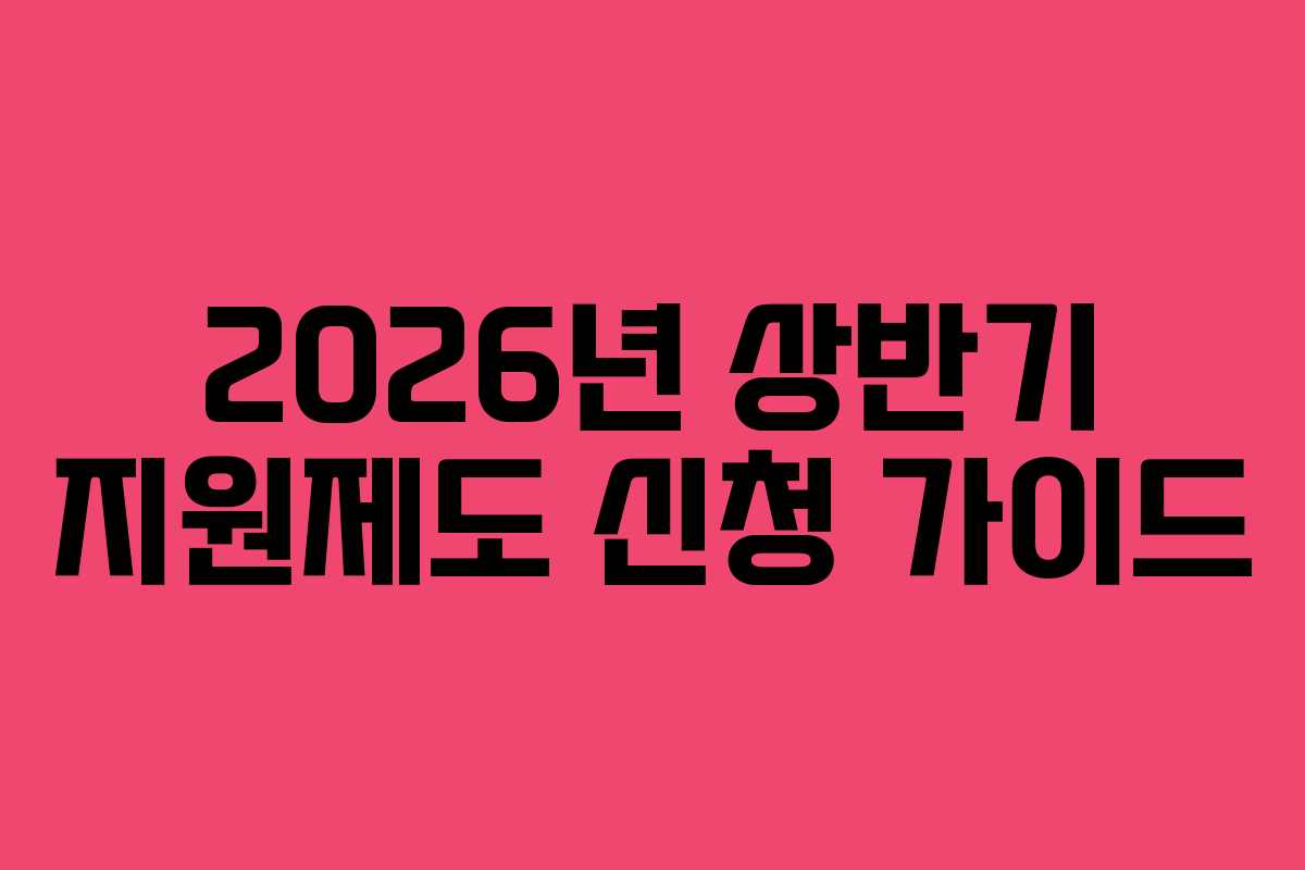 2026년 상반기 지원제도 신청 가이드