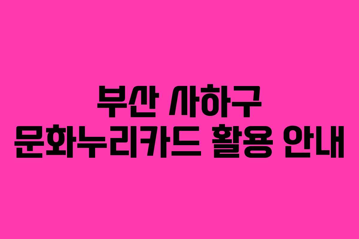 부산 사하구 문화누리카드 활용 안내