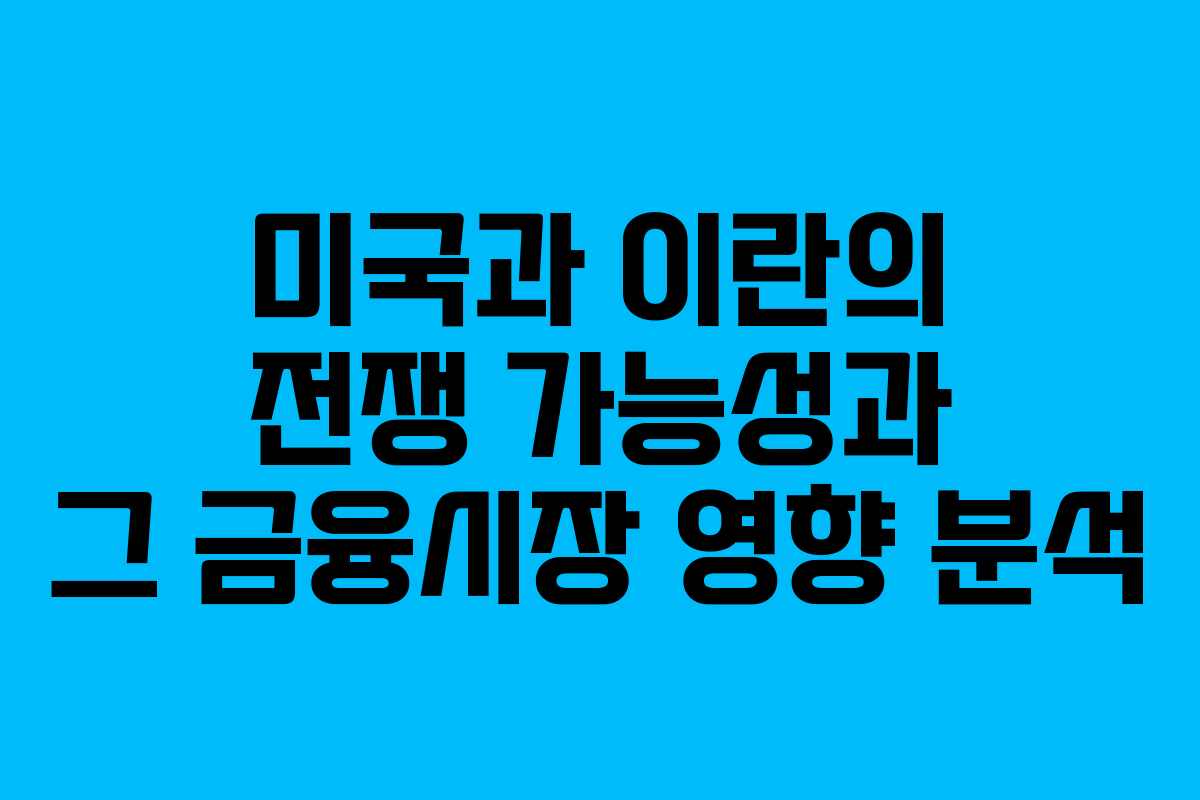미국과 이란의 전쟁 가능성과 그 금융시장 영향 분석