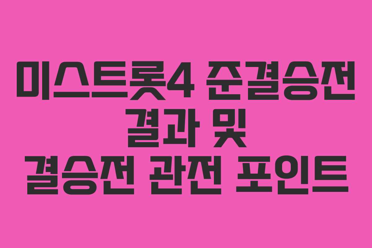 미스트롯4 준결승전 결과 및 결승전 관전 포인트