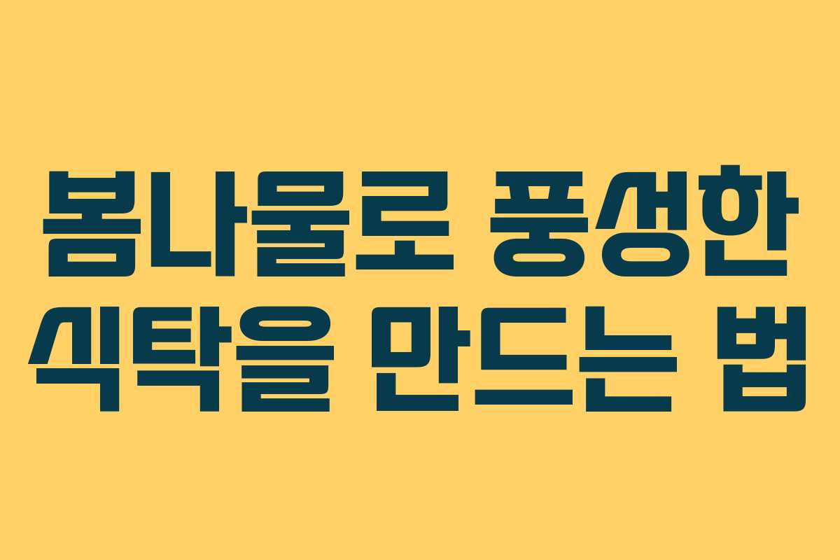 봄나물로 풍성한 식탁을 만드는 법