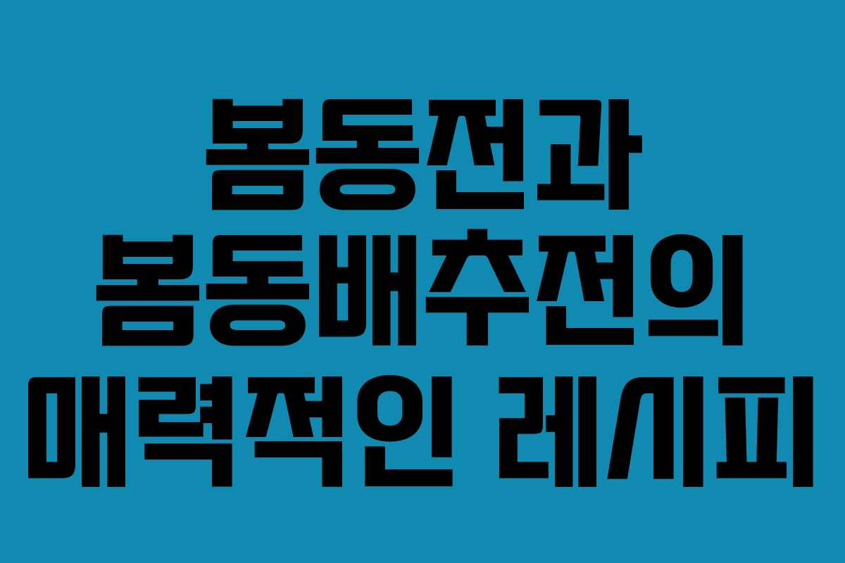 봄동전과 봄동배추전의 매력적인 레시피