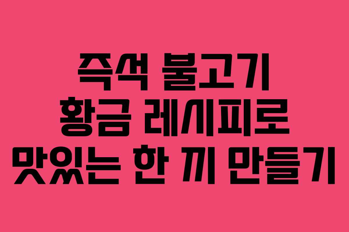 즉석 불고기 황금 레시피로 맛있는 한 끼 만들기