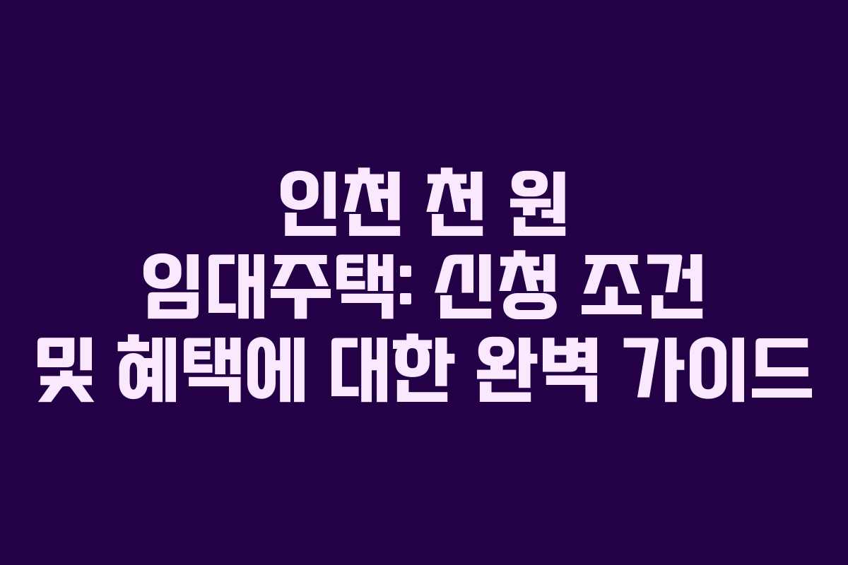 인천 천 원 임대주택: 신청 조건 및 혜택에 대한 완벽 가이드