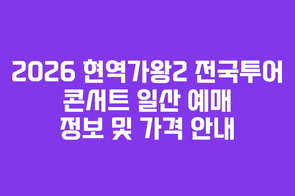2026 현역가왕2 전국투어 콘서트 일산 예매 정보 및 가격 안내