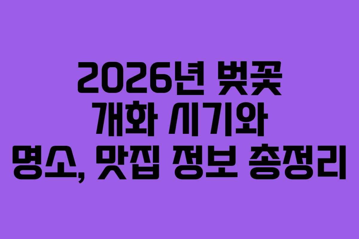 2026년 벚꽃 개화 시기와 명소, 맛집 정보 총정리