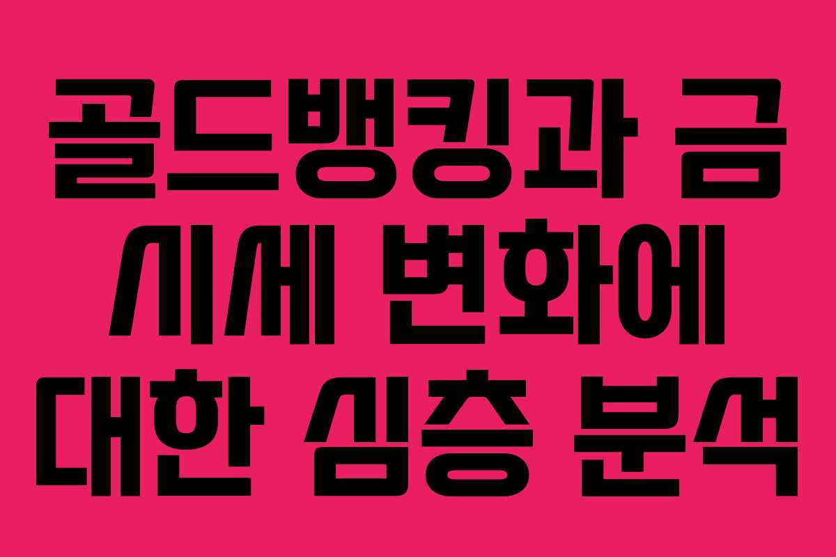 골드뱅킹과 금 시세 변화에 대한 심층 분석