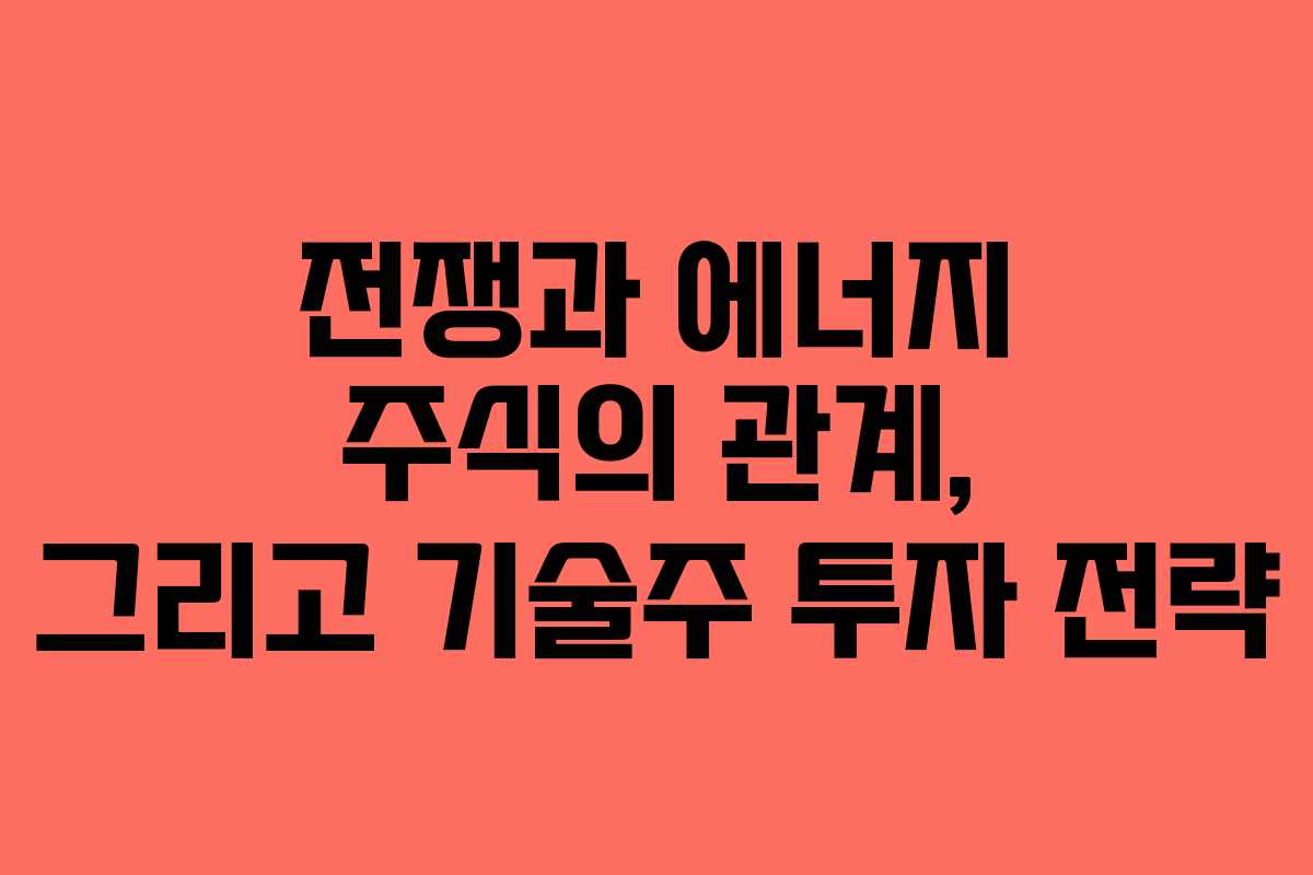 전쟁과 에너지 주식의 관계, 그리고 기술주 투자 전략