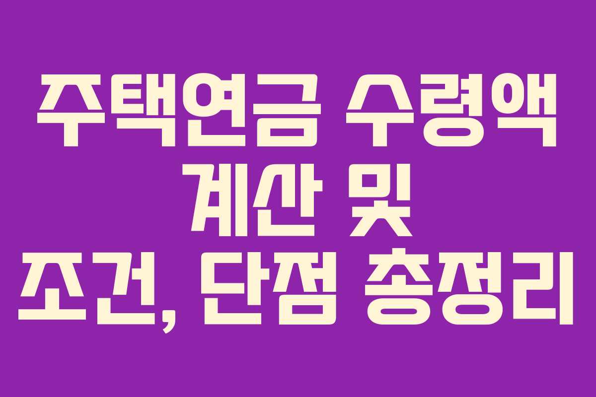 주택연금 수령액 계산 및 조건, 단점 총정리