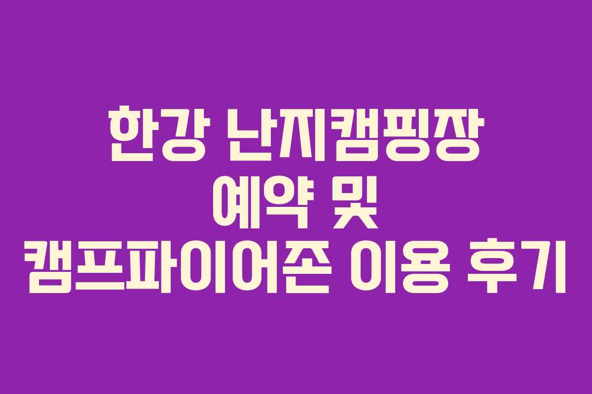 한강 난지캠핑장 예약 및 캠프파이어존 이용 후기